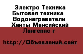 Электро-Техника Бытовая техника - Водонагреватели. Ханты-Мансийский,Лангепас г.